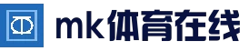mk体育 (mk sports)官网 - 官网入口与APP官方下载