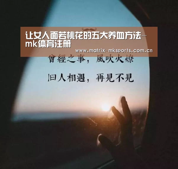 让女人面若桃花的五大养血方法-mk体育注册(图1) mk体育注册