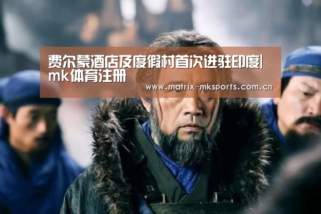费尔蒙酒店及度假村首次进驻印度|mk体育注册(图2) mk体育在线
