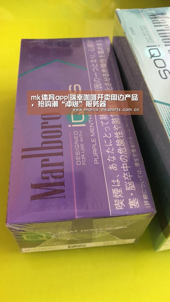 mk体育app|瑞幸咖啡开卖周边产品,抢购潮“冲爆”服务器(图1) mk体育下载