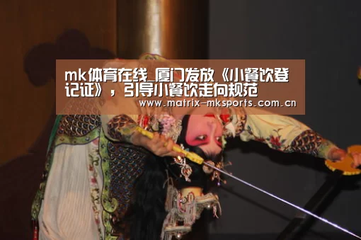 mk体育在线_厦门发放《小餐饮登记证》,引导小餐饮走向规范(图1) mk体育在线
