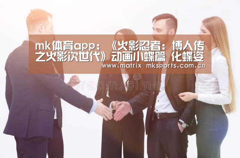 mk体育app:《火影忍者:博人传之火影次世代》动画小蝶篇 化蝶姿态潇洒飒爽(图3) mk体育在线